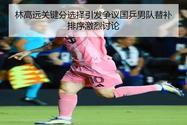 林高远关键分选择引发争议国乒男队替补排序激烈讨论