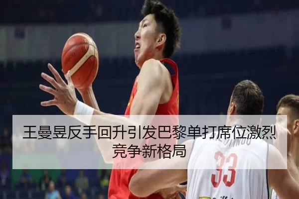 王曼昱反手回升引发巴黎单打席位激烈竞争新格局